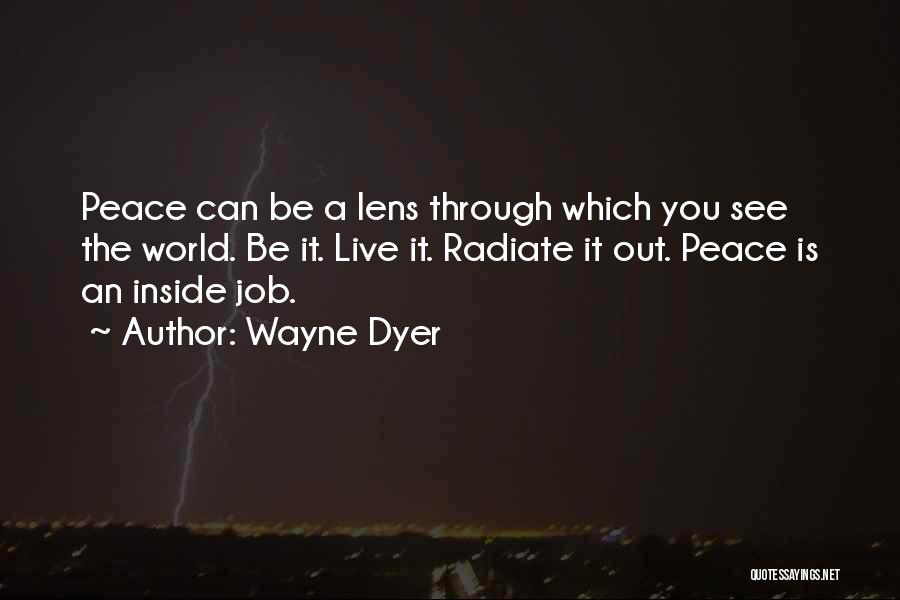 Wayne Dyer Quotes: Peace Can Be A Lens Through Which You See The World. Be It. Live It. Radiate It Out. Peace Is