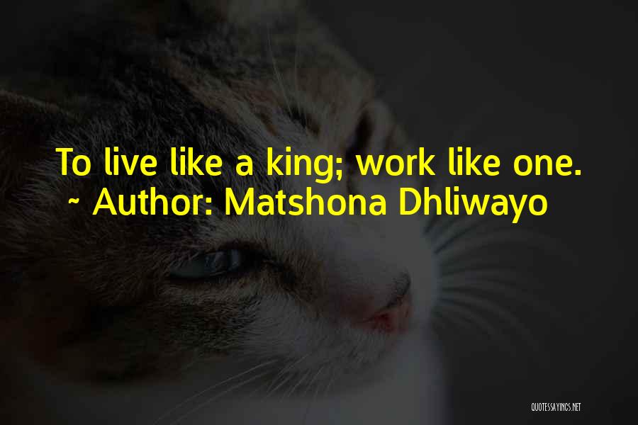 Matshona Dhliwayo Quotes: To Live Like A King; Work Like One.
