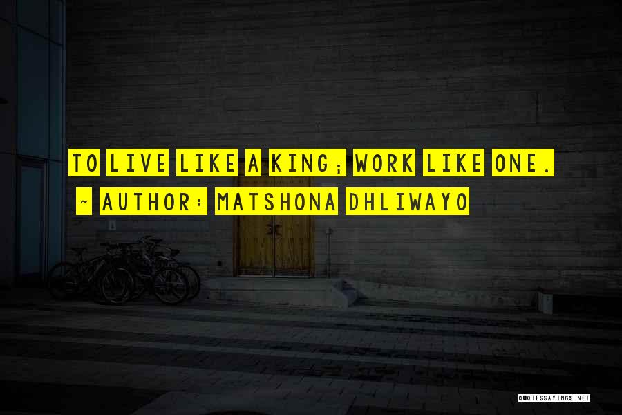 Matshona Dhliwayo Quotes: To Live Like A King; Work Like One.
