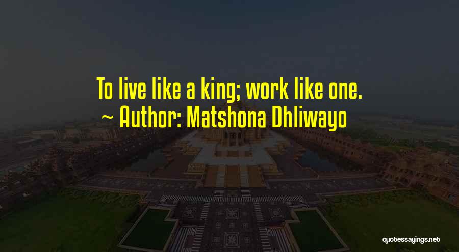 Matshona Dhliwayo Quotes: To Live Like A King; Work Like One.