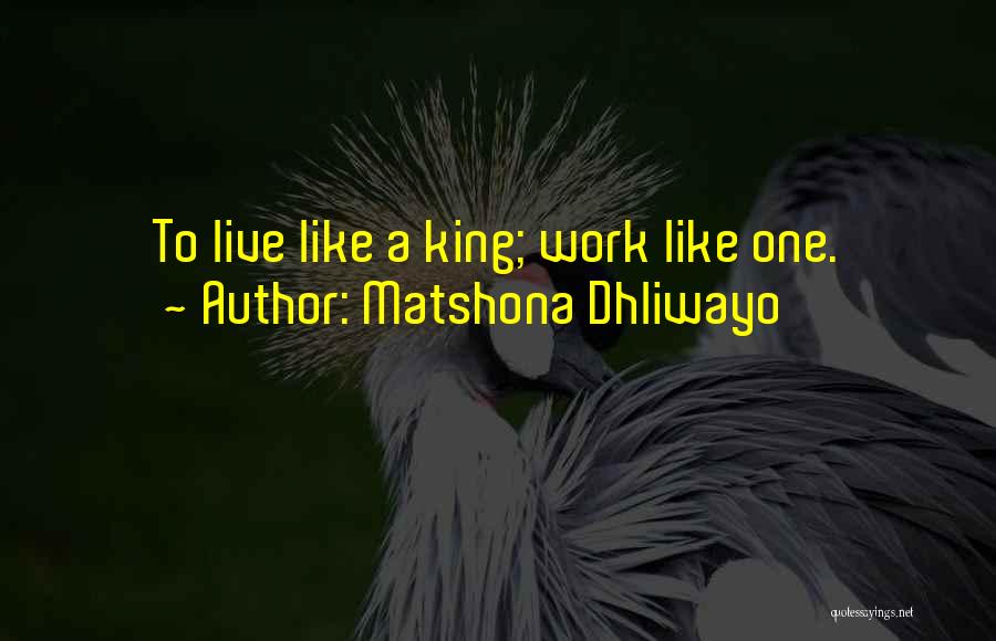 Matshona Dhliwayo Quotes: To Live Like A King; Work Like One.