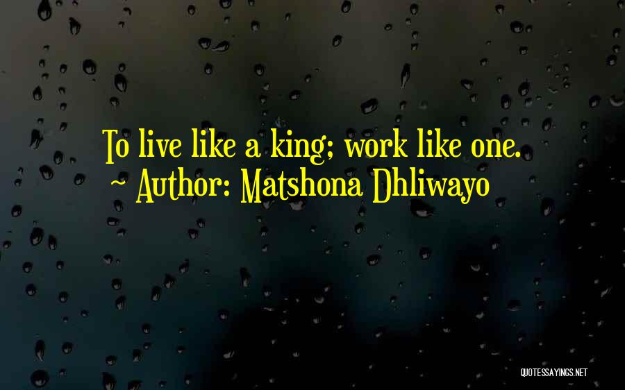 Matshona Dhliwayo Quotes: To Live Like A King; Work Like One.