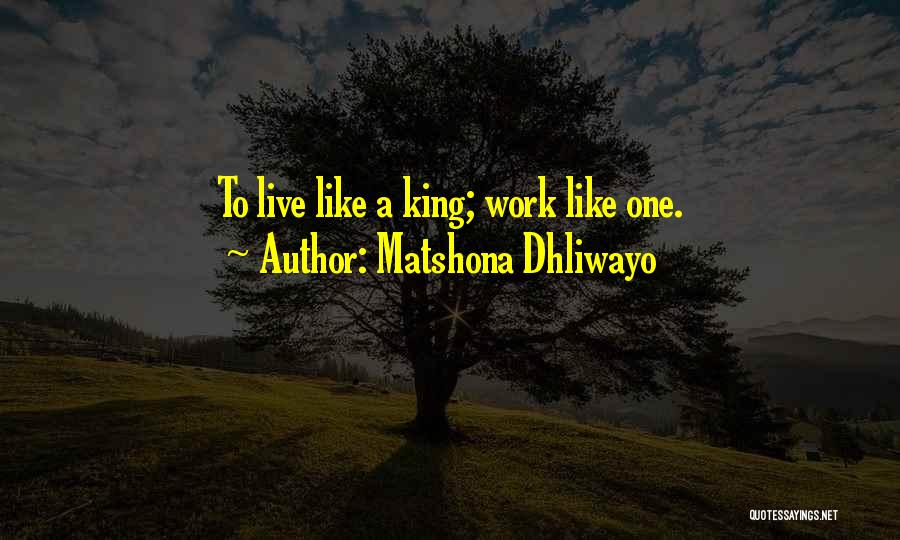 Matshona Dhliwayo Quotes: To Live Like A King; Work Like One.