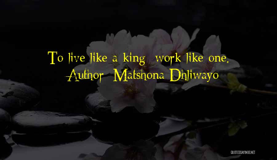Matshona Dhliwayo Quotes: To Live Like A King; Work Like One.
