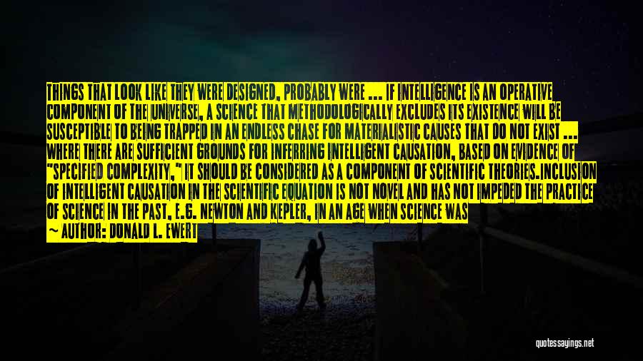 Donald L. Ewert Quotes: Things That Look Like They Were Designed, Probably Were ... If Intelligence Is An Operative Component Of The Universe, A