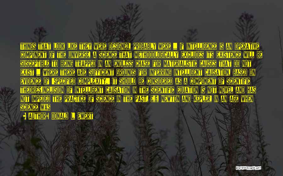 Donald L. Ewert Quotes: Things That Look Like They Were Designed, Probably Were ... If Intelligence Is An Operative Component Of The Universe, A