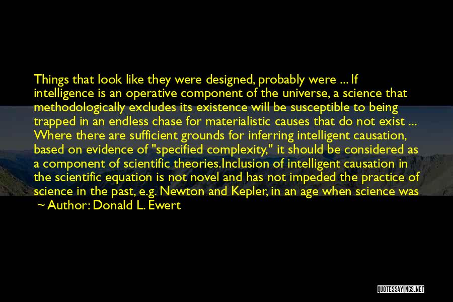 Donald L. Ewert Quotes: Things That Look Like They Were Designed, Probably Were ... If Intelligence Is An Operative Component Of The Universe, A