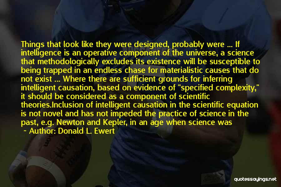 Donald L. Ewert Quotes: Things That Look Like They Were Designed, Probably Were ... If Intelligence Is An Operative Component Of The Universe, A