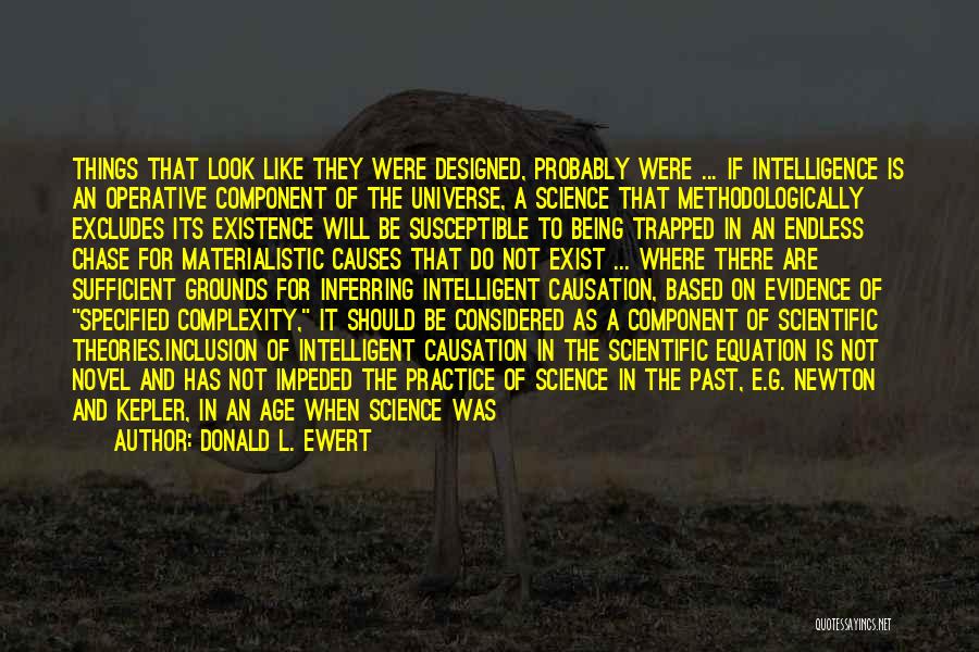 Donald L. Ewert Quotes: Things That Look Like They Were Designed, Probably Were ... If Intelligence Is An Operative Component Of The Universe, A