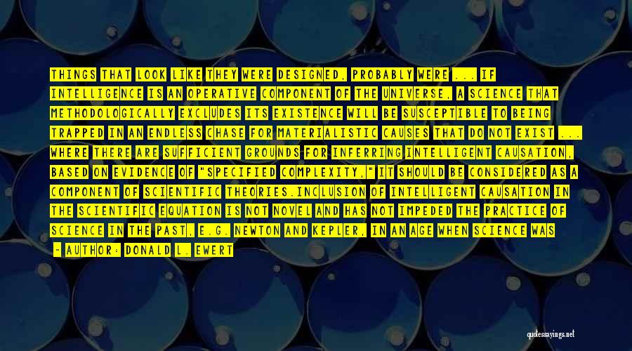 Donald L. Ewert Quotes: Things That Look Like They Were Designed, Probably Were ... If Intelligence Is An Operative Component Of The Universe, A