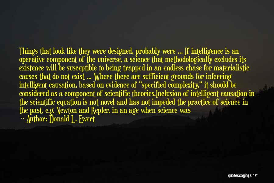 Donald L. Ewert Quotes: Things That Look Like They Were Designed, Probably Were ... If Intelligence Is An Operative Component Of The Universe, A