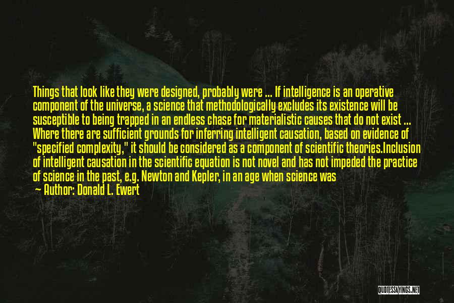 Donald L. Ewert Quotes: Things That Look Like They Were Designed, Probably Were ... If Intelligence Is An Operative Component Of The Universe, A