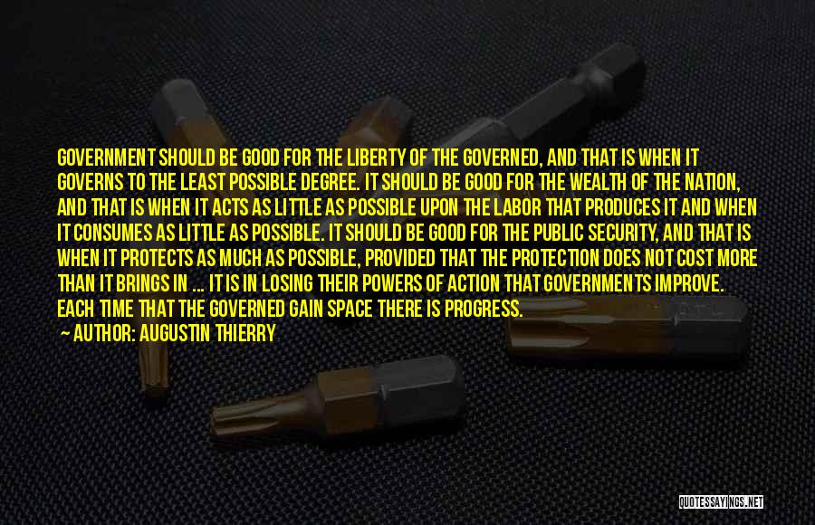 Augustin Thierry Quotes: Government Should Be Good For The Liberty Of The Governed, And That Is When It Governs To The Least Possible