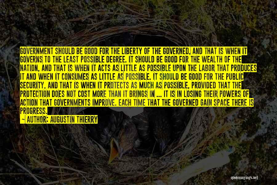 Augustin Thierry Quotes: Government Should Be Good For The Liberty Of The Governed, And That Is When It Governs To The Least Possible