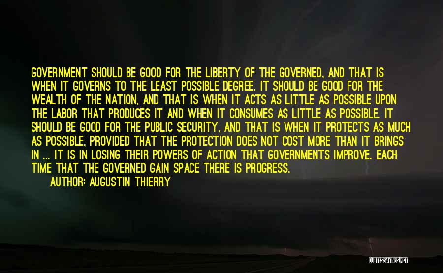 Augustin Thierry Quotes: Government Should Be Good For The Liberty Of The Governed, And That Is When It Governs To The Least Possible