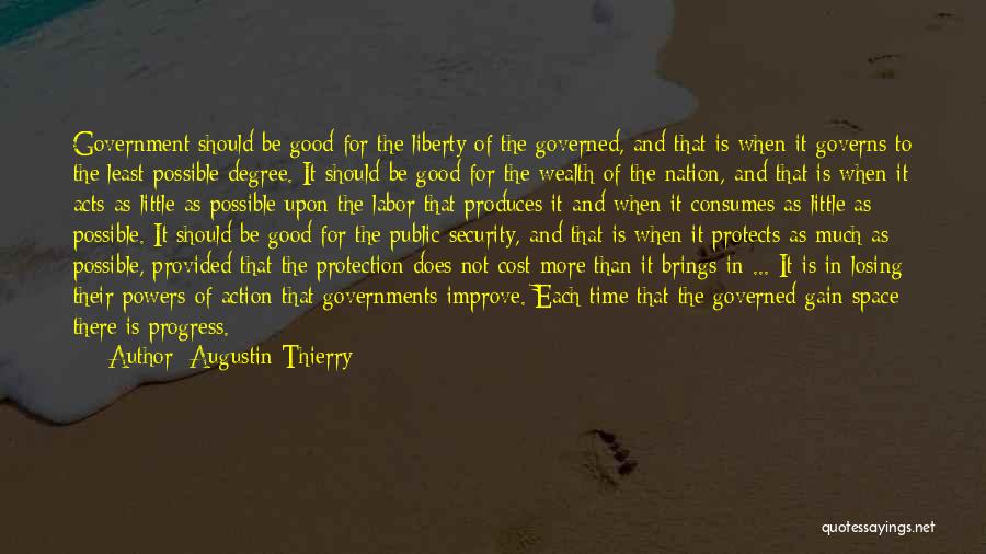Augustin Thierry Quotes: Government Should Be Good For The Liberty Of The Governed, And That Is When It Governs To The Least Possible