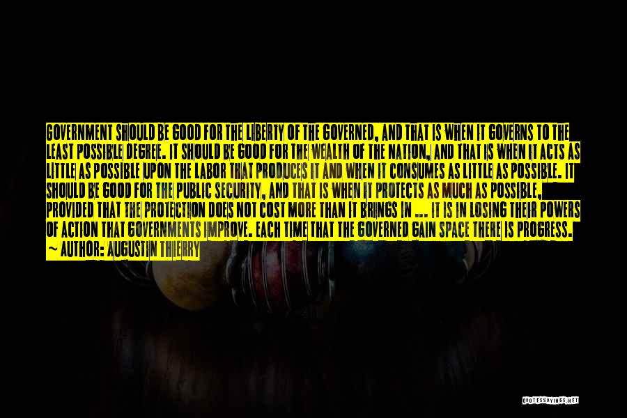Augustin Thierry Quotes: Government Should Be Good For The Liberty Of The Governed, And That Is When It Governs To The Least Possible