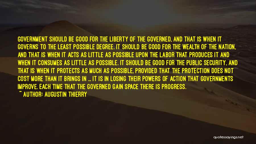 Augustin Thierry Quotes: Government Should Be Good For The Liberty Of The Governed, And That Is When It Governs To The Least Possible