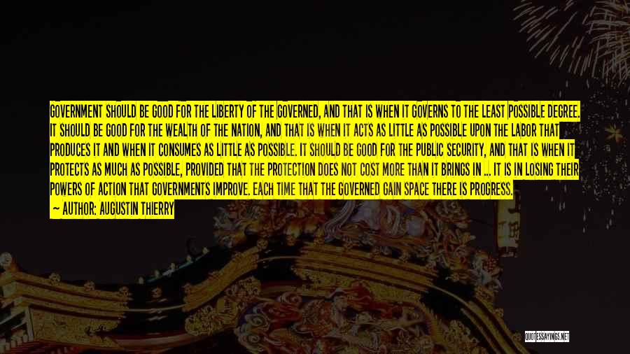Augustin Thierry Quotes: Government Should Be Good For The Liberty Of The Governed, And That Is When It Governs To The Least Possible