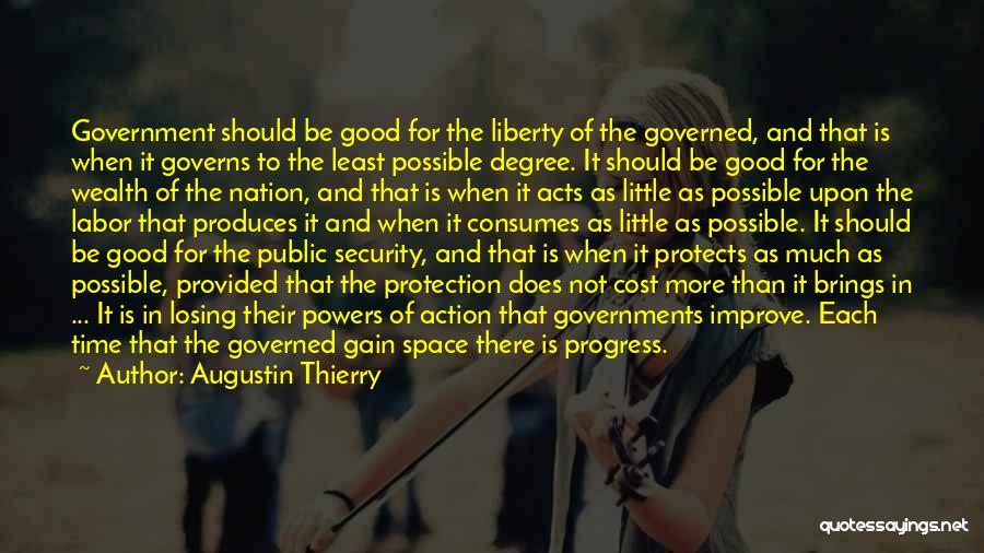 Augustin Thierry Quotes: Government Should Be Good For The Liberty Of The Governed, And That Is When It Governs To The Least Possible