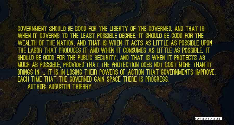Augustin Thierry Quotes: Government Should Be Good For The Liberty Of The Governed, And That Is When It Governs To The Least Possible