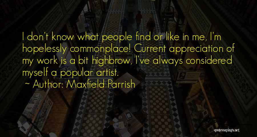 Maxfield Parrish Quotes: I Don't Know What People Find Or Like In Me, I'm Hopelessly Commonplace! Current Appreciation Of My Work Is A