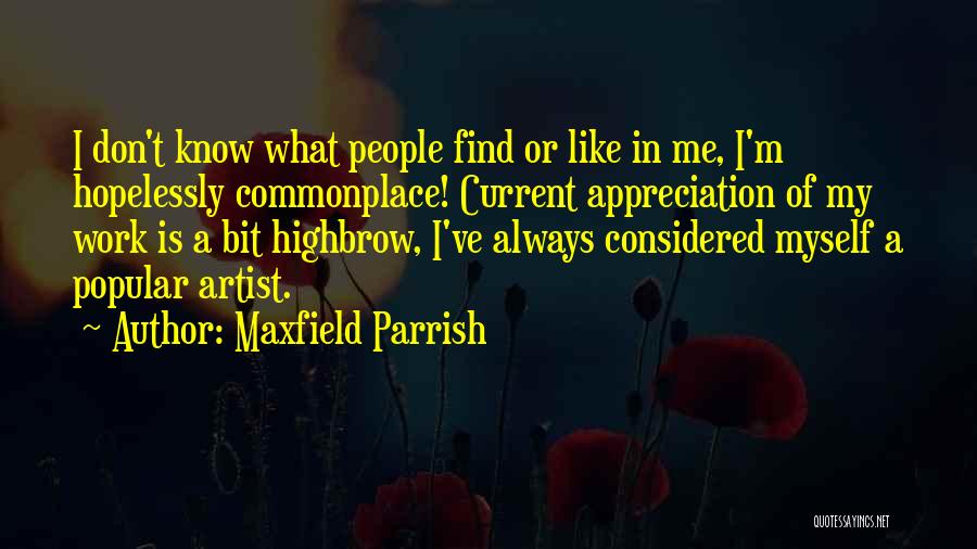 Maxfield Parrish Quotes: I Don't Know What People Find Or Like In Me, I'm Hopelessly Commonplace! Current Appreciation Of My Work Is A