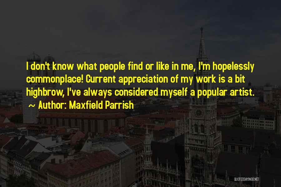 Maxfield Parrish Quotes: I Don't Know What People Find Or Like In Me, I'm Hopelessly Commonplace! Current Appreciation Of My Work Is A