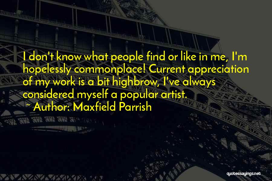 Maxfield Parrish Quotes: I Don't Know What People Find Or Like In Me, I'm Hopelessly Commonplace! Current Appreciation Of My Work Is A