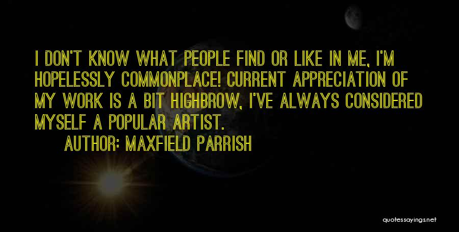 Maxfield Parrish Quotes: I Don't Know What People Find Or Like In Me, I'm Hopelessly Commonplace! Current Appreciation Of My Work Is A