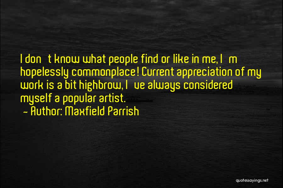 Maxfield Parrish Quotes: I Don't Know What People Find Or Like In Me, I'm Hopelessly Commonplace! Current Appreciation Of My Work Is A