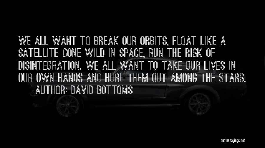 David Bottoms Quotes: We All Want To Break Our Orbits, Float Like A Satellite Gone Wild In Space, Run The Risk Of Disintegration.