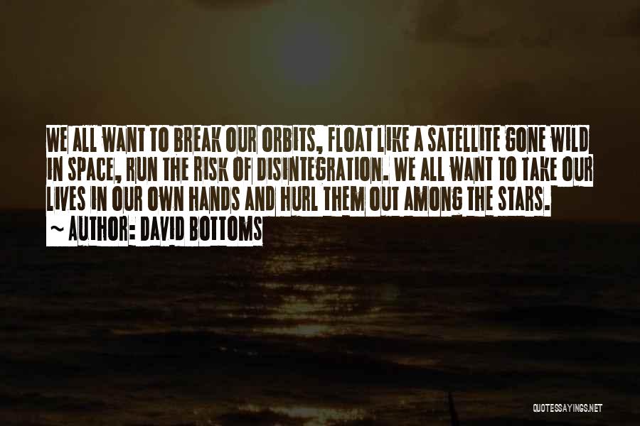 David Bottoms Quotes: We All Want To Break Our Orbits, Float Like A Satellite Gone Wild In Space, Run The Risk Of Disintegration.