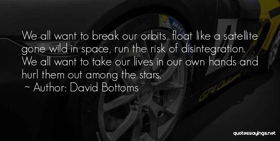 David Bottoms Quotes: We All Want To Break Our Orbits, Float Like A Satellite Gone Wild In Space, Run The Risk Of Disintegration.