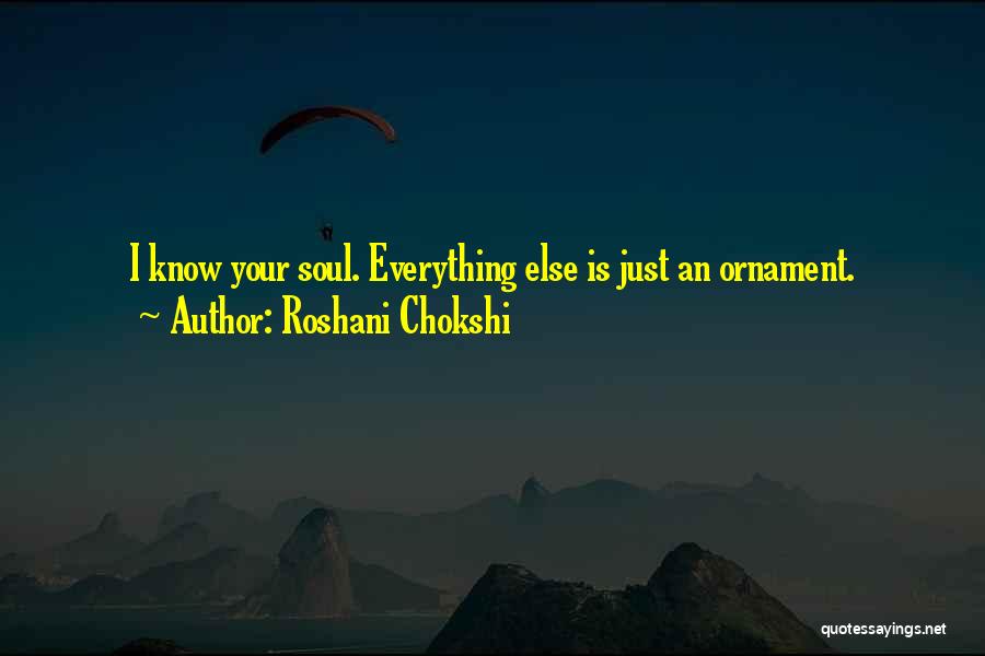 Roshani Chokshi Quotes: I Know Your Soul. Everything Else Is Just An Ornament.