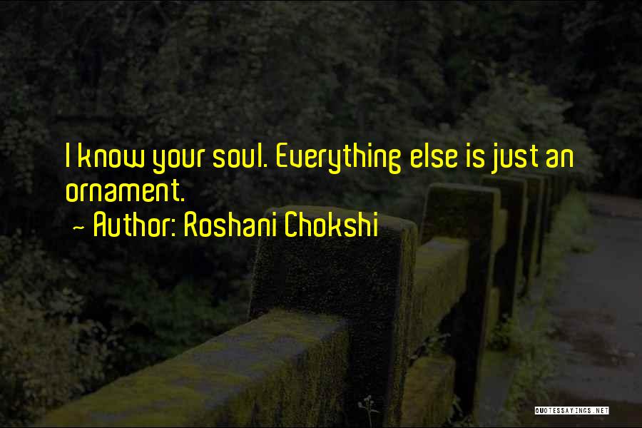 Roshani Chokshi Quotes: I Know Your Soul. Everything Else Is Just An Ornament.