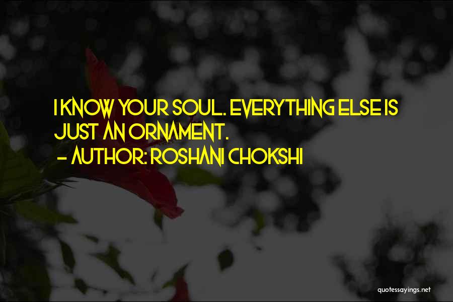Roshani Chokshi Quotes: I Know Your Soul. Everything Else Is Just An Ornament.