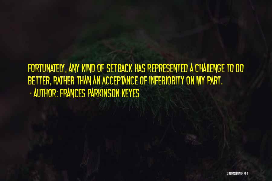 Frances Parkinson Keyes Quotes: Fortunately, Any Kind Of Setback Has Represented A Challenge To Do Better, Rather Than An Acceptance Of Inferiority On My