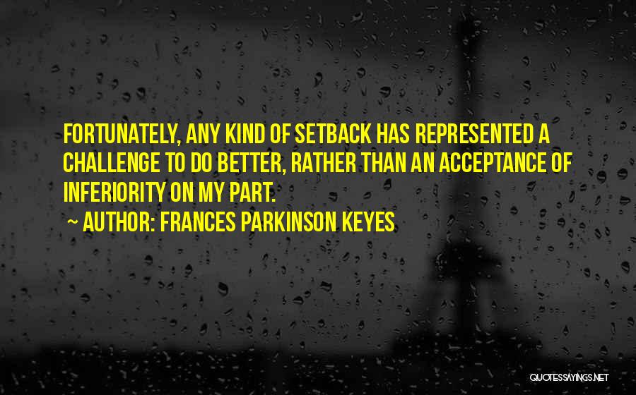 Frances Parkinson Keyes Quotes: Fortunately, Any Kind Of Setback Has Represented A Challenge To Do Better, Rather Than An Acceptance Of Inferiority On My