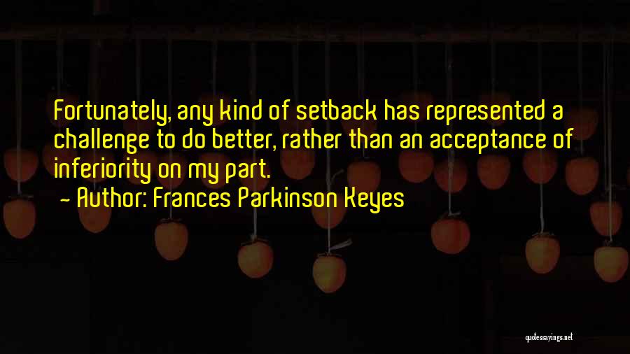 Frances Parkinson Keyes Quotes: Fortunately, Any Kind Of Setback Has Represented A Challenge To Do Better, Rather Than An Acceptance Of Inferiority On My