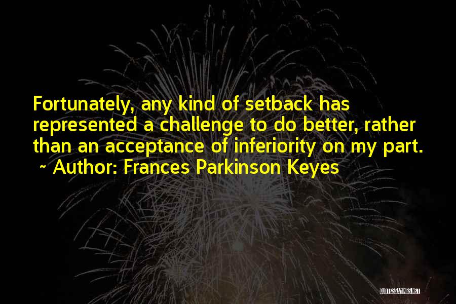 Frances Parkinson Keyes Quotes: Fortunately, Any Kind Of Setback Has Represented A Challenge To Do Better, Rather Than An Acceptance Of Inferiority On My