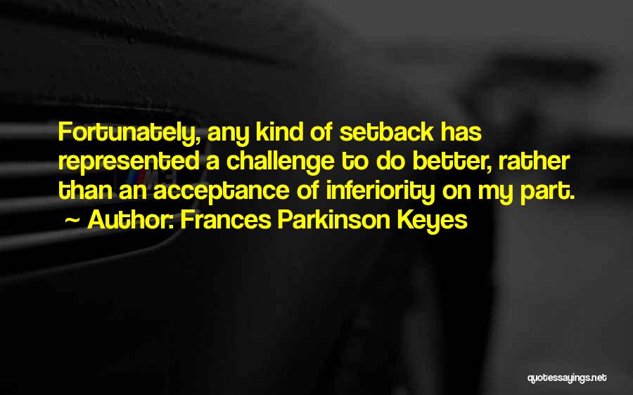 Frances Parkinson Keyes Quotes: Fortunately, Any Kind Of Setback Has Represented A Challenge To Do Better, Rather Than An Acceptance Of Inferiority On My