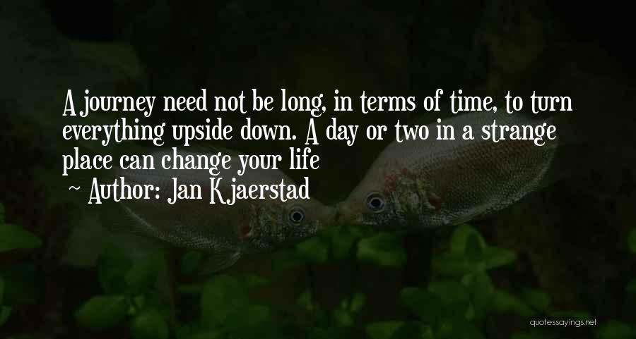 Jan Kjaerstad Quotes: A Journey Need Not Be Long, In Terms Of Time, To Turn Everything Upside Down. A Day Or Two In