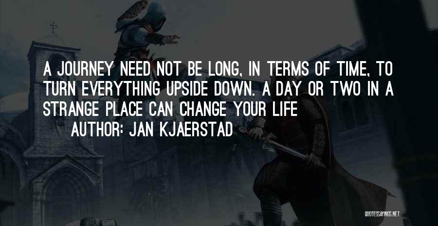 Jan Kjaerstad Quotes: A Journey Need Not Be Long, In Terms Of Time, To Turn Everything Upside Down. A Day Or Two In