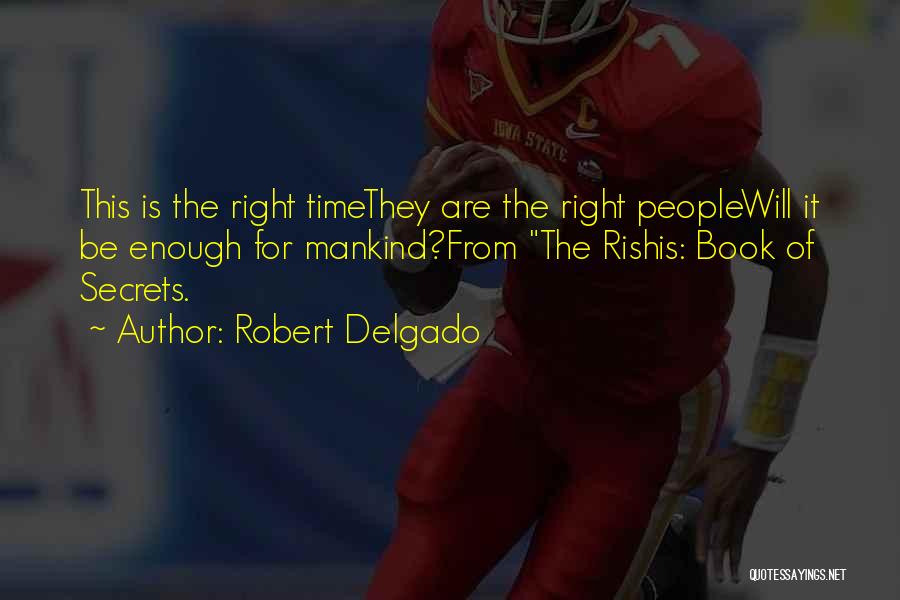 Robert Delgado Quotes: This Is The Right Timethey Are The Right Peoplewill It Be Enough For Mankind?from The Rishis: Book Of Secrets.