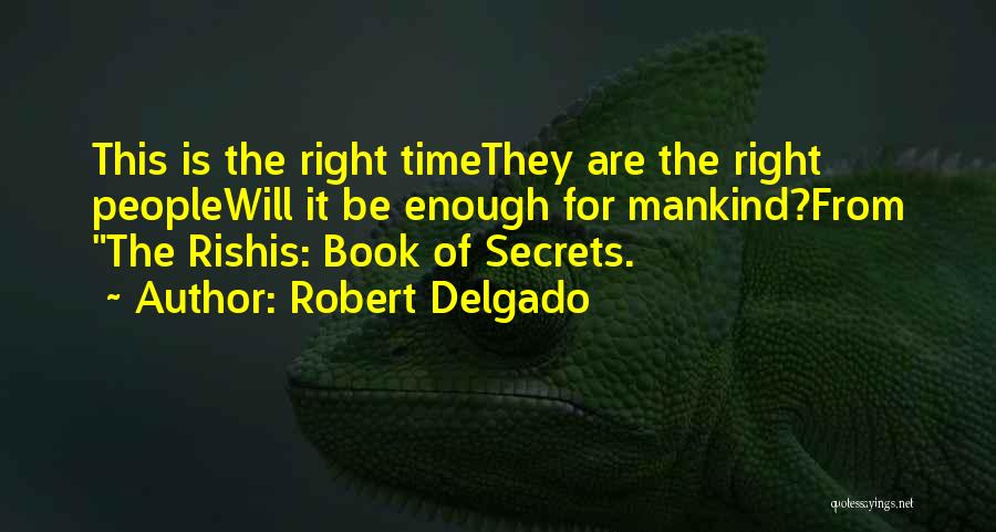 Robert Delgado Quotes: This Is The Right Timethey Are The Right Peoplewill It Be Enough For Mankind?from The Rishis: Book Of Secrets.