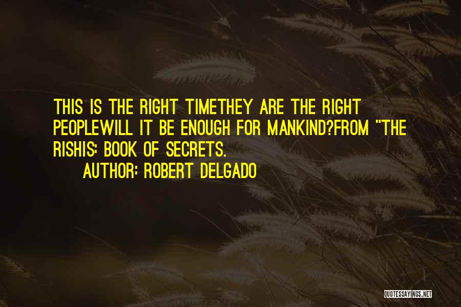 Robert Delgado Quotes: This Is The Right Timethey Are The Right Peoplewill It Be Enough For Mankind?from The Rishis: Book Of Secrets.