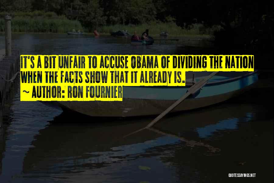 Ron Fournier Quotes: It's A Bit Unfair To Accuse Obama Of Dividing The Nation When The Facts Show That It Already Is.