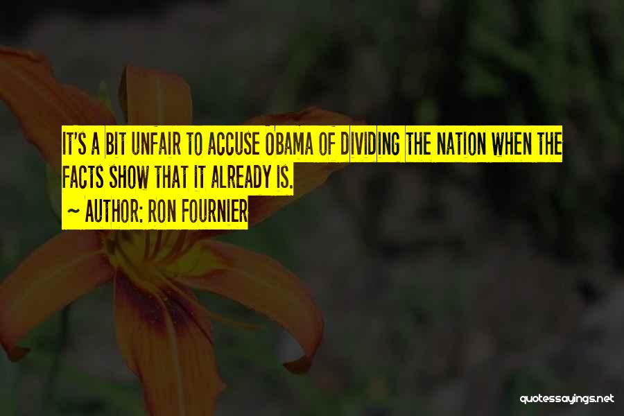 Ron Fournier Quotes: It's A Bit Unfair To Accuse Obama Of Dividing The Nation When The Facts Show That It Already Is.