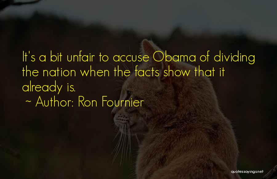 Ron Fournier Quotes: It's A Bit Unfair To Accuse Obama Of Dividing The Nation When The Facts Show That It Already Is.